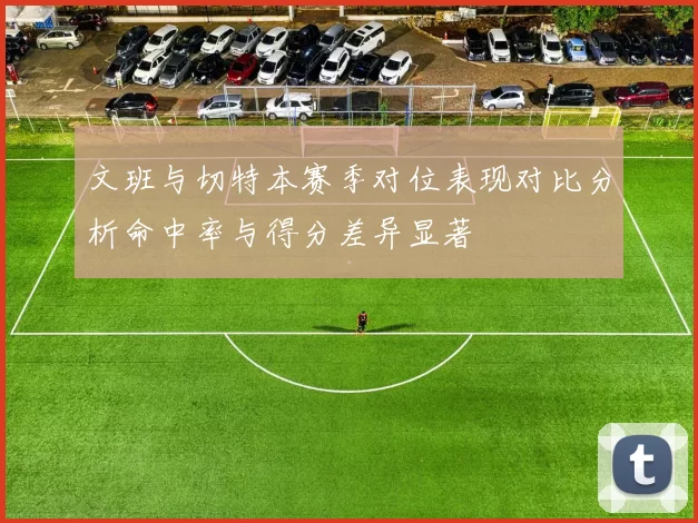 文班与切特本赛季对位表现对比分析命中率与得分差异显著