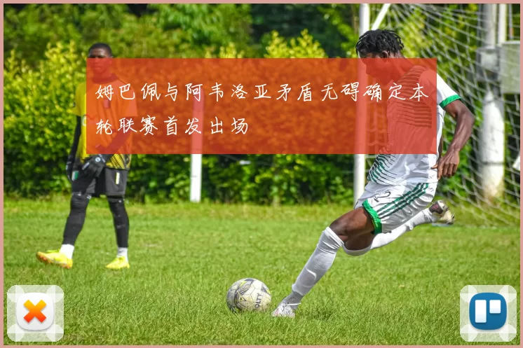 姆巴佩与阿韦洛亚矛盾无碍确定本轮联赛首发出场