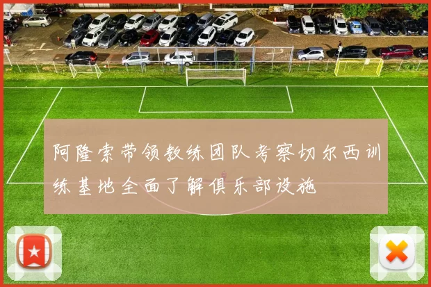 阿隆索带领教练团队考察切尔西训练基地全面了解俱乐部设施
