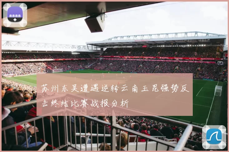 苏州东吴遭遇逆转云南玉昆强势反击终结比赛战报分析