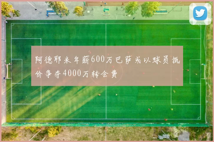 阿德耶米年薪600万巴萨或以球员抵价争夺4000万转会费