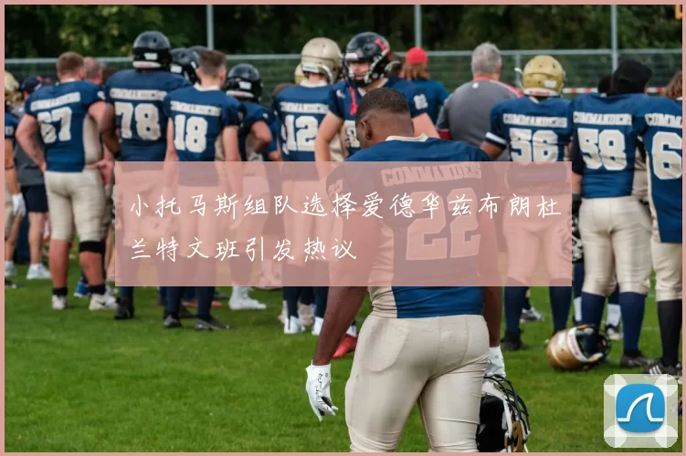 小托马斯组队选择爱德华兹布朗杜兰特文班引发热议