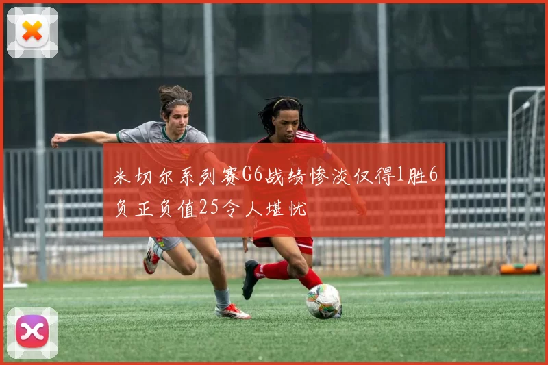 米切尔系列赛G6战绩惨淡仅得1胜6负正负值25令人堪忧